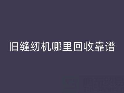旧缝纫机哪里MK体育(MKsports集团)股份公司靠谱？MK体育(MKsports集团)股份公司旧缝纫机电话号码