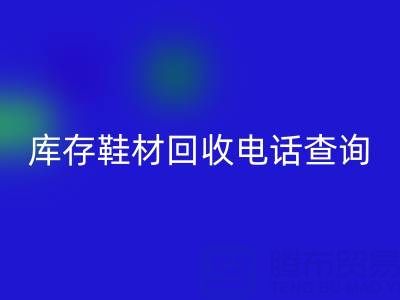 晋江库存鞋材MK体育(MKsports集团)股份公司电话查询:畅通资源循环的桥梁