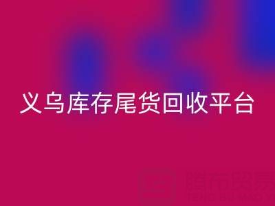 义乌库存尾货MK体育(MKsports集团)股份公司平台怎么选？一键获取正规上门MK体育(MKsports集团)股份公司电话