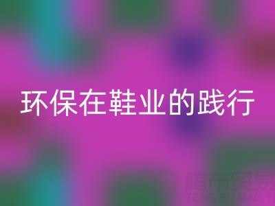 MK体育(MKsports集团)股份公司库存鞋材:环保理念在鞋业的践行