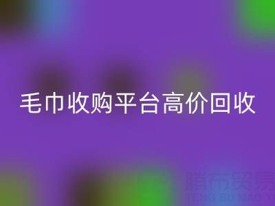 旧毛巾别浪费,毛巾收购平台助您实现高价MK体育(MKsports集团)股份公司