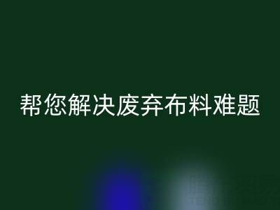 环保优选，上海真丝布料MK体育(MKsports集团)股份公司公司帮您解决废弃布料难题