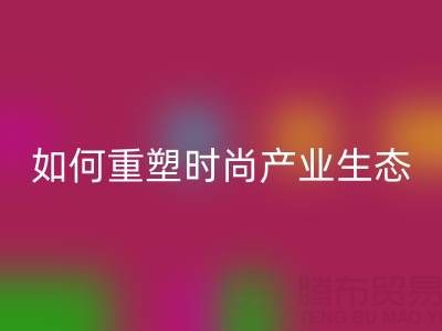 绿色转型新机遇:库存布料MK体育(MKsports集团)股份公司如何重塑时尚产业生态