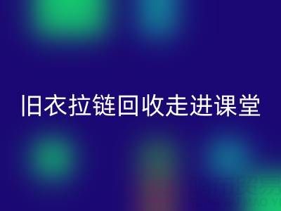 旧衣拉链MK体育(MKsports集团)股份公司走进课堂：小拉链撬动青少年环保大思维