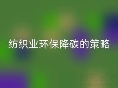 MK体育(MKsports集团)股份公司库存布料厂家:纺织业环保降碳的有效策略
