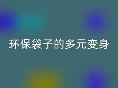 环保袋子的多元变身与MK体育(MKsports集团)股份公司奥秘:探寻环保之道