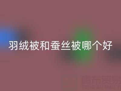 羽绒被和蚕丝被哪个好？——上海鸭绒MK体育(MKsports集团)股份公司厂家深度剖析