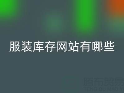 服装库存网站哪个好？有哪些服务——上海布料MK体育(MKsports集团)股份公司公司