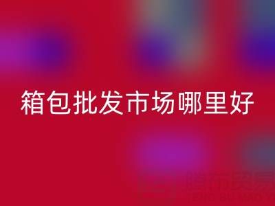箱包批发市场哪里便宜质量好